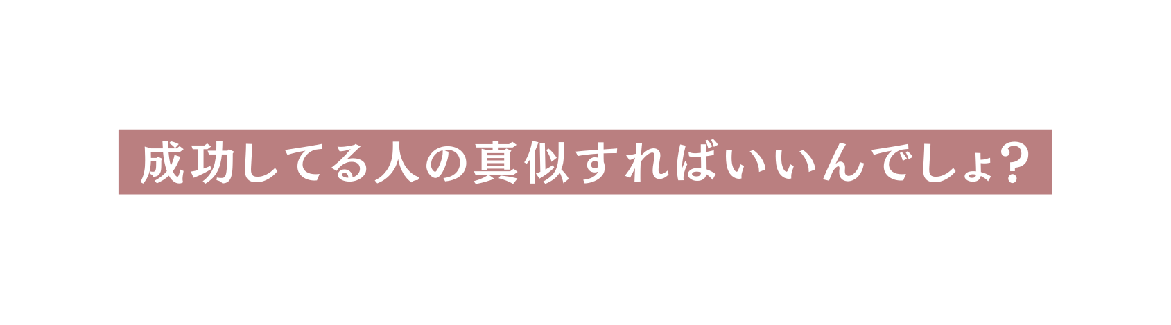 成功してる人の真似すればいいんでしょ